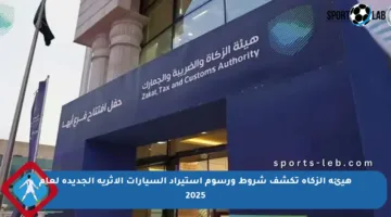 هيئة الزكاة تكشف شروط ورسوم استيراد السيارات الأثرية الجديدة لعام 2025